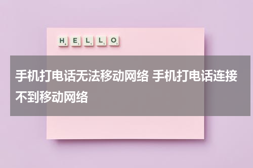 手机打电话无法移动网络 手机打电话连接不到移动网络