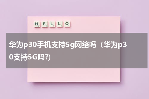 华为p30手机支持5g网络吗（华为p30支持5G吗?）