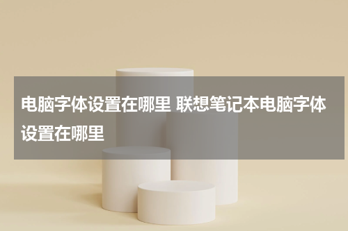 电脑字体设置在哪里 联想笔记本电脑字体设置在哪里