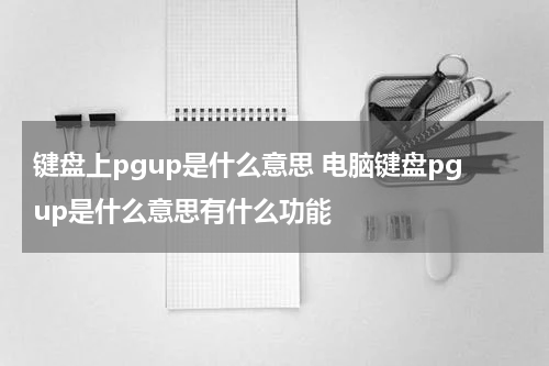 键盘上pgup是什么意思 电脑键盘pgup是什么意思有什么功能