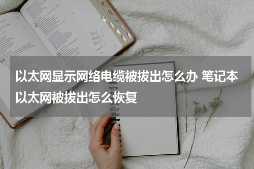 以太网显示网络电缆被拔出怎么办 笔记本以太网被拔出怎么恢复