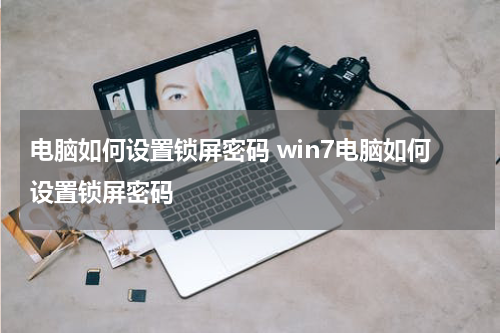 电脑如何设置锁屏密码 win7电脑如何设置锁屏密码