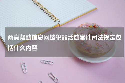 两高帮助信息网络犯罪活动案件司法规定包括什么内容