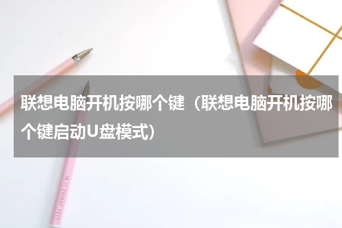 联想电脑开机按哪个键（联想电脑开机按哪个键启动U盘模式）