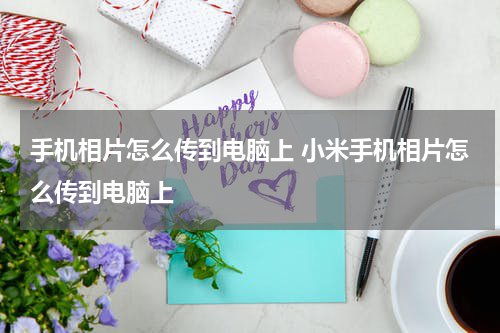 手机相片怎么传到电脑上 小米手机相片怎么传到电脑上