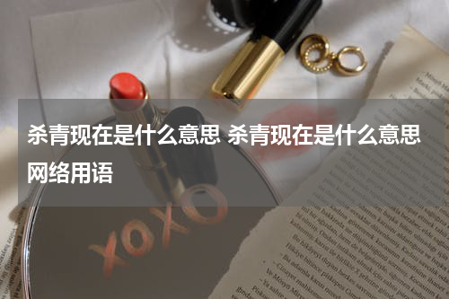 杀青现在是什么意思 杀青现在是什么意思网络用语