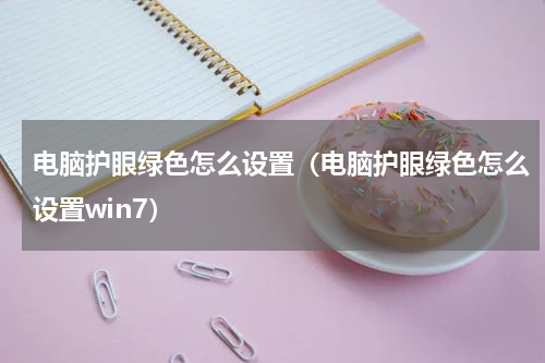 电脑护眼绿色怎么设置（电脑护眼绿色怎么设置win7）