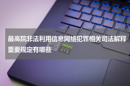 最高院非法利用信息网络犯罪相关司法解释重要规定有哪些