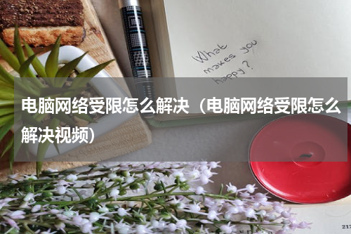 电脑网络受限怎么解决（电脑网络受限怎么解决视频）