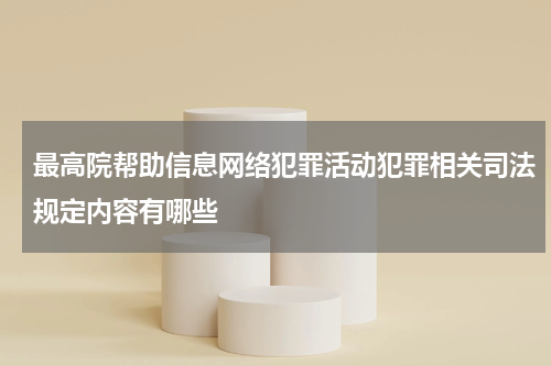 最高院帮助信息网络犯罪活动犯罪相关司法规定内容有哪些