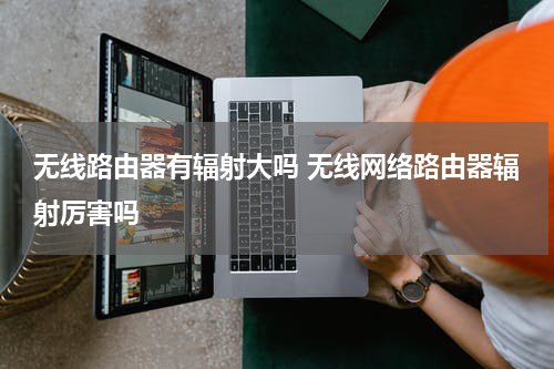 无线路由器有辐射大吗 无线网络路由器辐射厉害吗