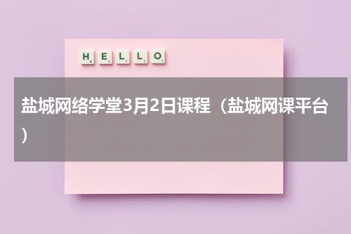 盐城网络学堂3月2日课程（盐城网课平台）