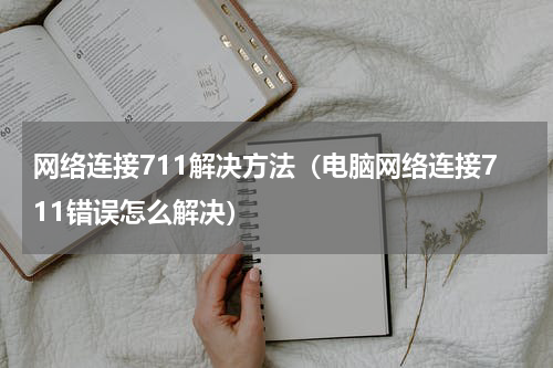 网络连接711解决方法（电脑网络连接711错误怎么解决）