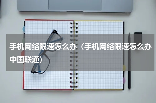 手机网络限速怎么办（手机网络限速怎么办中国联通）