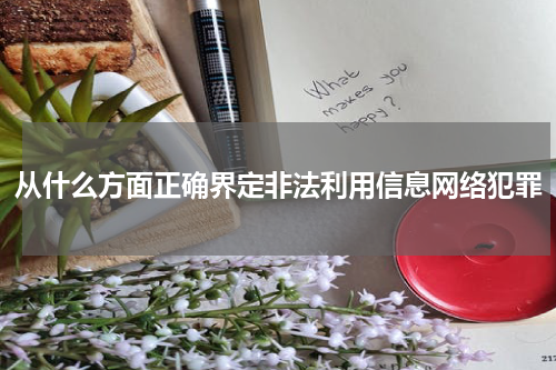 从什么方面正确界定非法利用信息网络犯罪