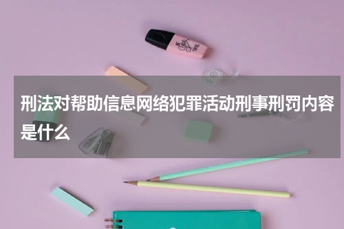 刑法对帮助信息网络犯罪活动刑事刑罚内容是什么