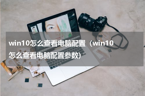 win10怎么查看电脑配置（win10怎么查看电脑配置参数）