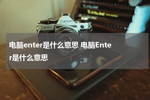 电脑enter是什么意思 电脑Enter是什么意思