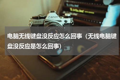 电脑无线键盘没反应怎么回事（无线电脑键盘没反应是怎么回事）