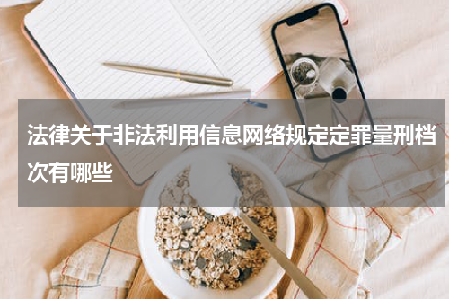 法律关于非法利用信息网络规定定罪量刑档次有哪些