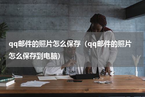 qq邮件的照片怎么保存（qq邮件的照片怎么保存到电脑）