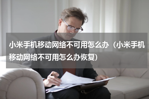 小米手机移动网络不可用怎么办（小米手机移动网络不可用怎么办恢复）
