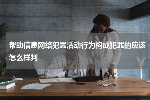 帮助信息网络犯罪活动行为构成犯罪的应该怎么样判
