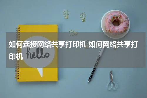 如何连接网络共享打印机 如何网络共享打印机