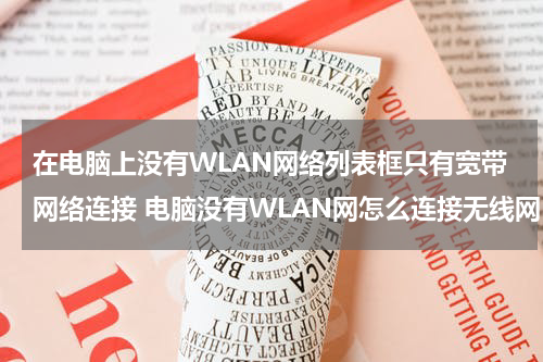 在电脑上没有WLAN网络列表框只有宽带网络连接 电脑没有WLAN网怎么连接无线网