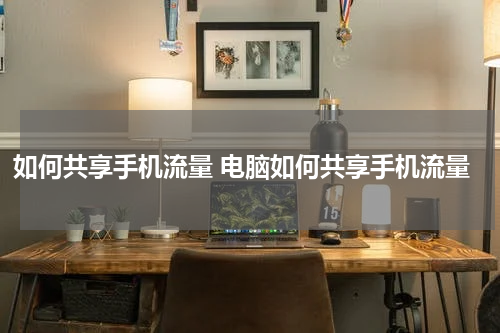 如何共享手机流量 电脑如何共享手机流量