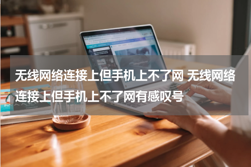 无线网络连接上但手机上不了网 无线网络连接上但手机上不了网有感叹号