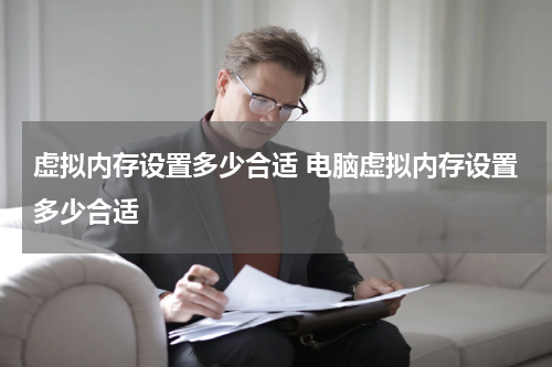 虚拟内存设置多少合适 电脑虚拟内存设置多少合适