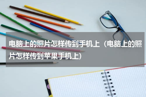 电脑上的照片怎样传到手机上（电脑上的照片怎样传到苹果手机上）