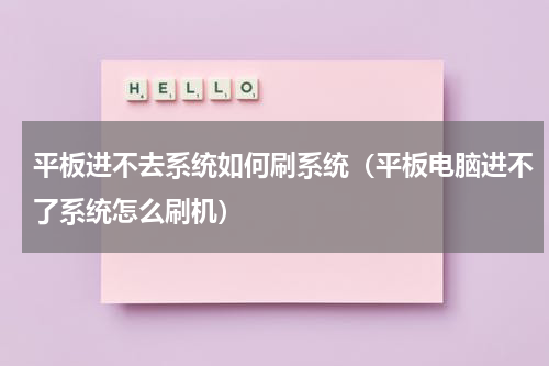 平板进不去系统如何刷系统（平板电脑进不了系统怎么刷机）