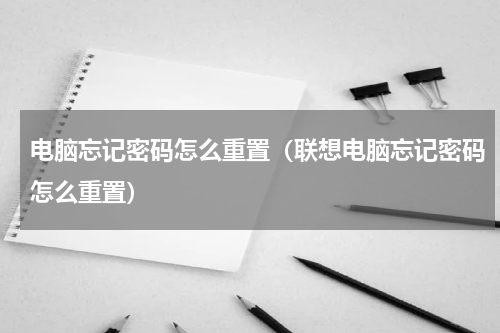 电脑忘记密码怎么重置（联想电脑忘记密码怎么重置）