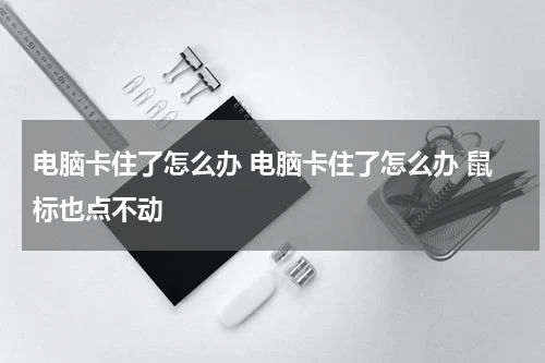 电脑卡住了怎么办 电脑卡住了怎么办 鼠标也点不动