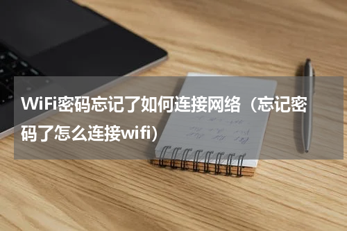 WiFi密码忘记了如何连接网络（忘记密码了怎么连接wifi）