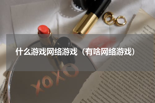 什么游戏网络游戏（有啥网络游戏）