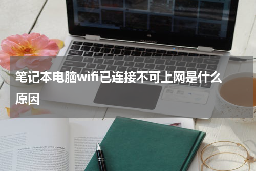 笔记本电脑wifi已连接不可上网是什么原因