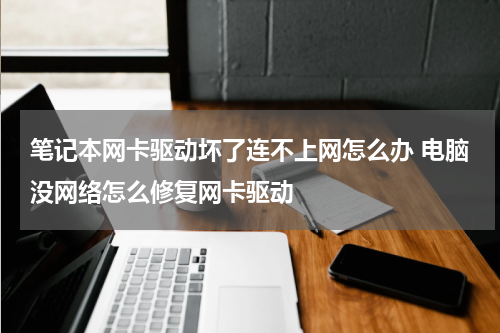 笔记本网卡驱动坏了连不上网怎么办 电脑没网络怎么修复网卡驱动
