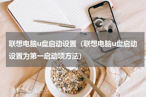 联想电脑u盘启动设置（联想电脑u盘启动设置为第一启动项方法）