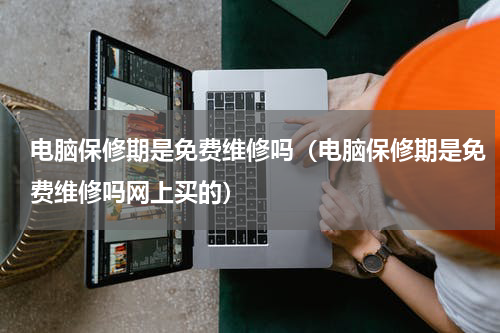 电脑保修期是免费维修吗（电脑保修期是免费维修吗网上买的）