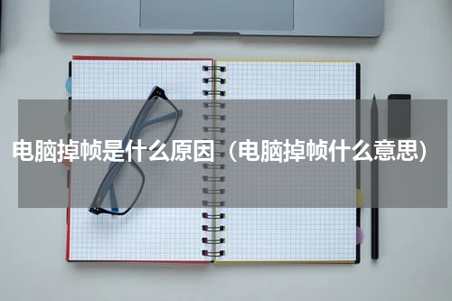 电脑掉帧是什么原因（电脑掉帧什么意思）