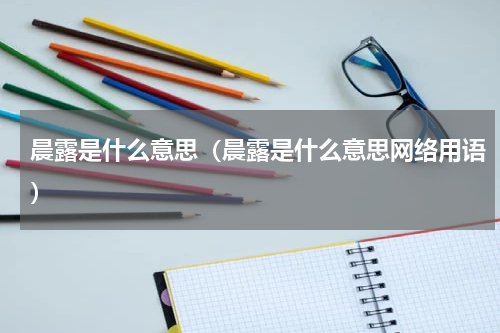 晨露是什么意思（晨露是什么意思网络用语）