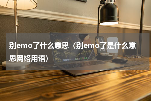 别emo了什么意思（别emo了是什么意思网络用语）