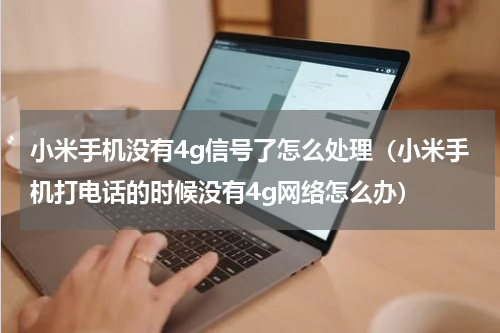 小米手机没有4g信号了怎么处理（小米手机打电话的时候没有4g网络怎么办）