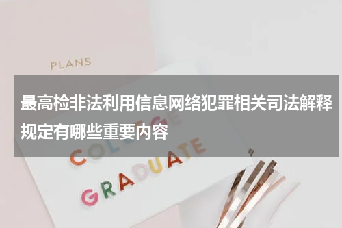 最高检非法利用信息网络犯罪相关司法解释规定有哪些重要内容