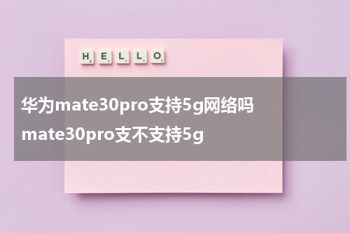 华为mate30pro支持5g网络吗 mate30pro支不支持5g