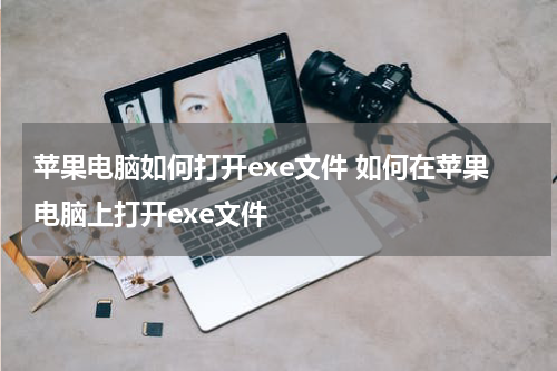苹果电脑如何打开exe文件 如何在苹果电脑上打开exe文件