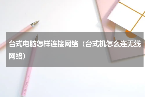 台式电脑怎样连接网络（台式机怎么连无线网络）